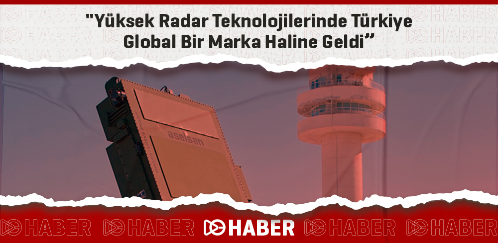 "Yüksek Radar Teknolojilerinde Türkiye Global Bir Marka Haline Geldi”