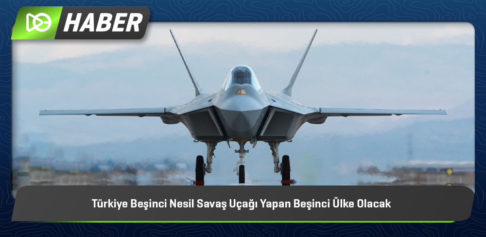 Türkiye Beşinci Nesil Savaş Uçağı Yapan Beşinci Ülke Olacak