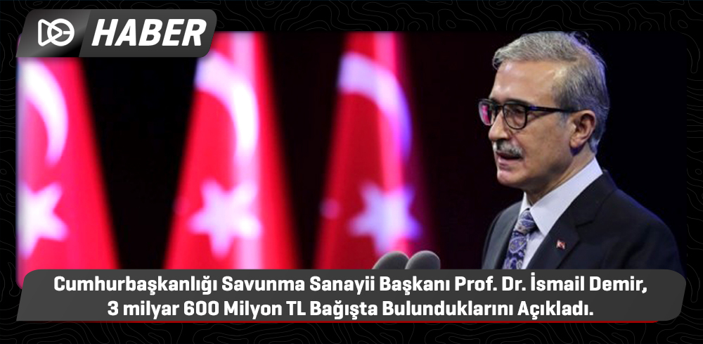 Cumhurbaşkanlığı Savunma Sanayii Başkanı Prof. Dr. İsmail Demir, 3 milyar 600 Milyon TL Bağışta Bulunduklarını Açıkladı