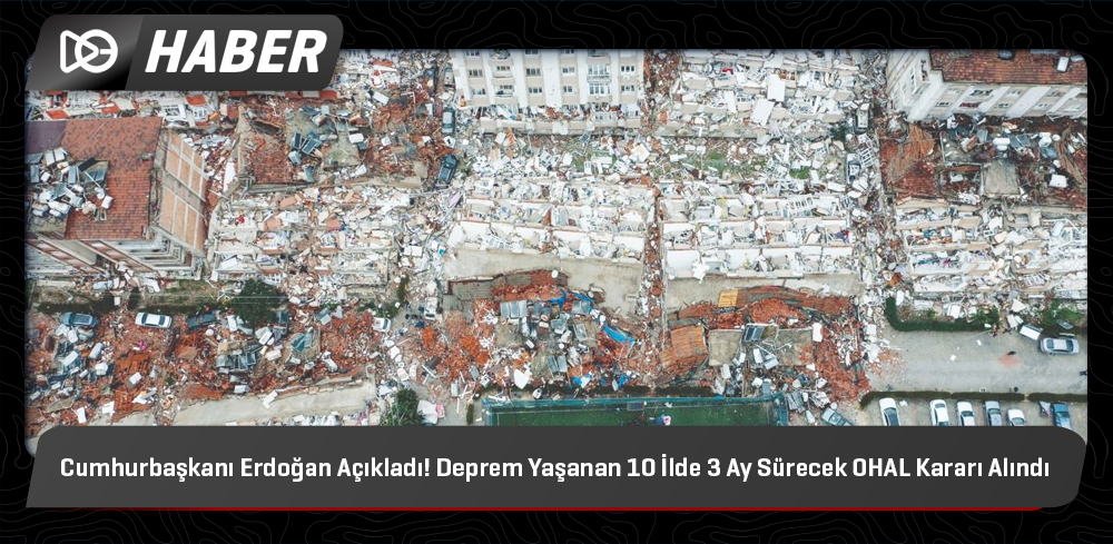 Cumhurbaşkanı Erdoğan Açıkladı! Deprem Yaşanan 10 İlde 3 Ay Sürecek OHAL Kararı Alındı