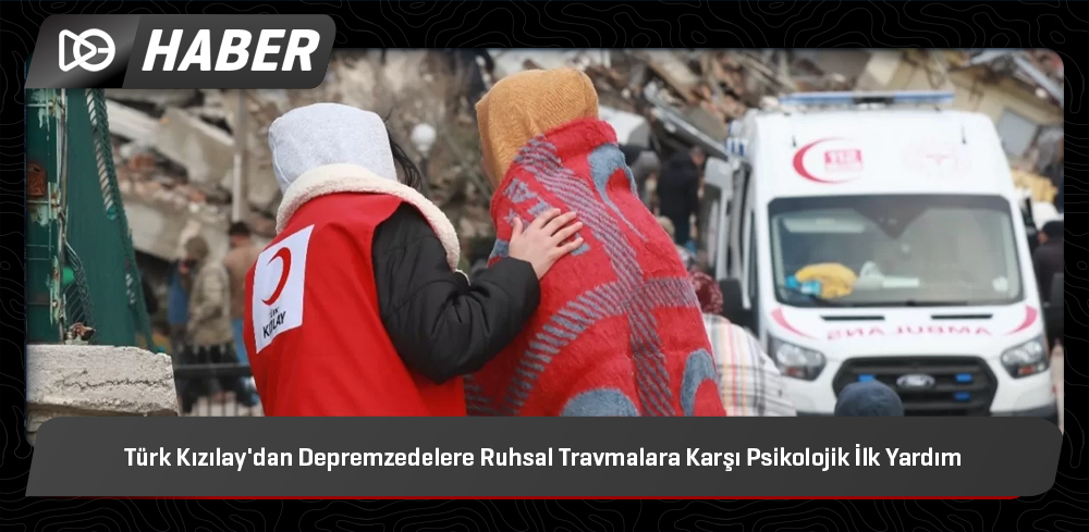 Türk Kızılay’dan Depremzedelere Ruhsal Travmalara Karşı Psikolojik İlk Yardım