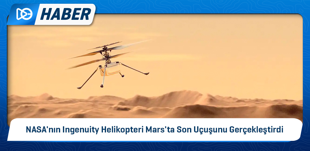 NASA'nın Ingenuity Helikopteri Mars'ta Son Uçuşunu Gerçekleştirdi