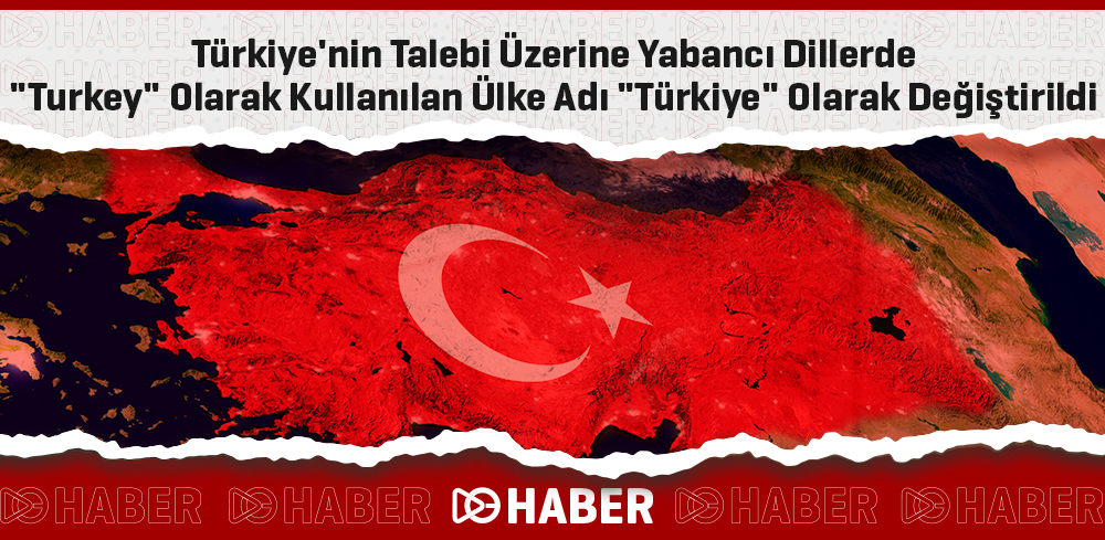 Türkiye'nin Talebi Üzerine Yabancı Dillerde "Turkey" Olarak Kullanılan Ülke Adı "Türkiye" Olarak Değiştirildi