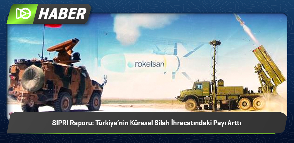 SIPRI Raporu: Türkiye’nin Küresel Silah İhracatındaki Payı Arttı