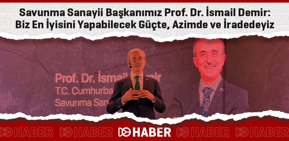Savunma Sanayii Başkanımız Prof. Dr. İsmail Demir: Biz En İyisini Yapabilecek Güçte, Azimde ve İradedeyiz