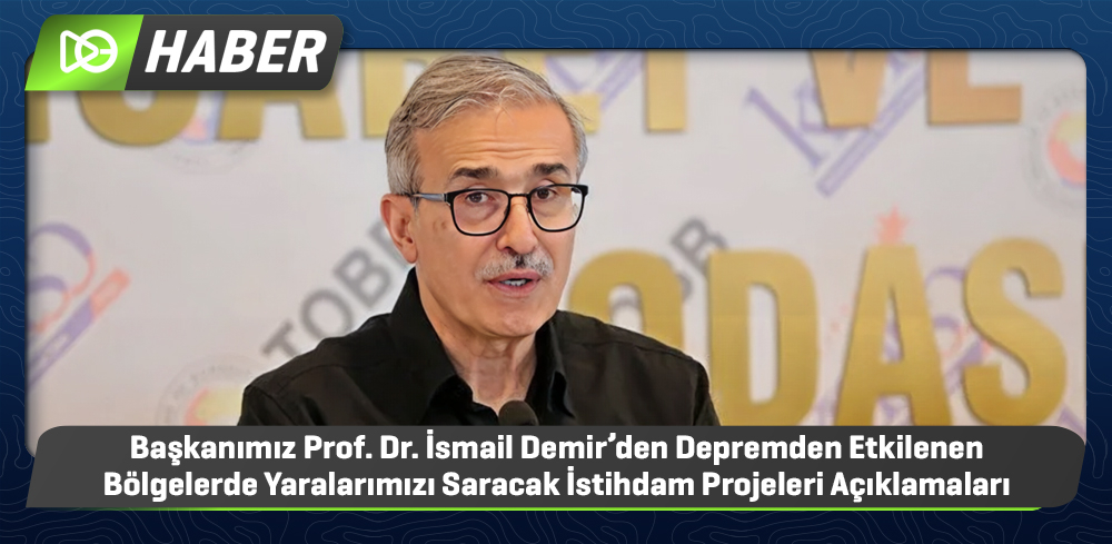 Başkanımız Prof. Dr. İsmail Demir’den Depremden Etkilenen Bölgelerde Yaralarımızı Saracak İstihdam Projeleri Açıklamaları