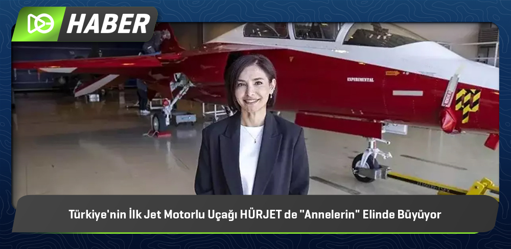 Türkiye'nin İlk Jet Motorlu Uçağı HÜRJET de "Annelerin" Elinde Büyüyor